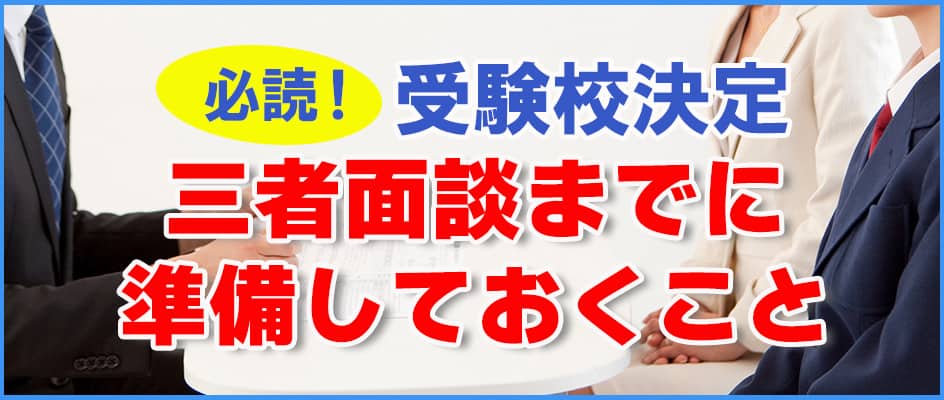 受験校決定の三者面談までに準備しておくべきことは？