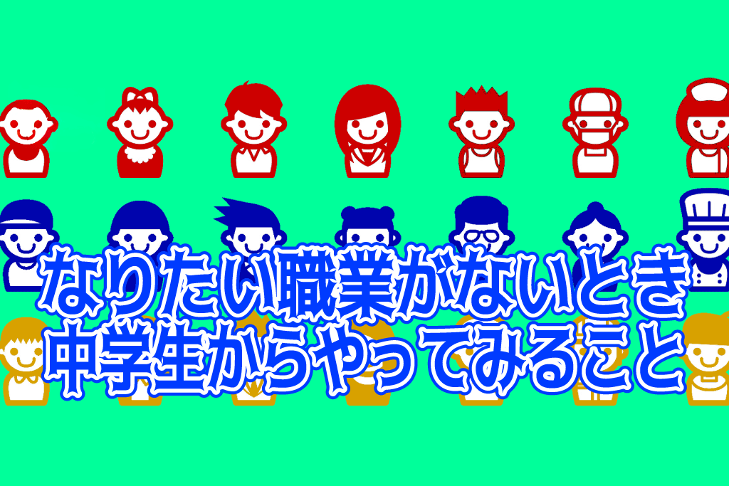 なりたい職業がないとき 中学生からやってみること