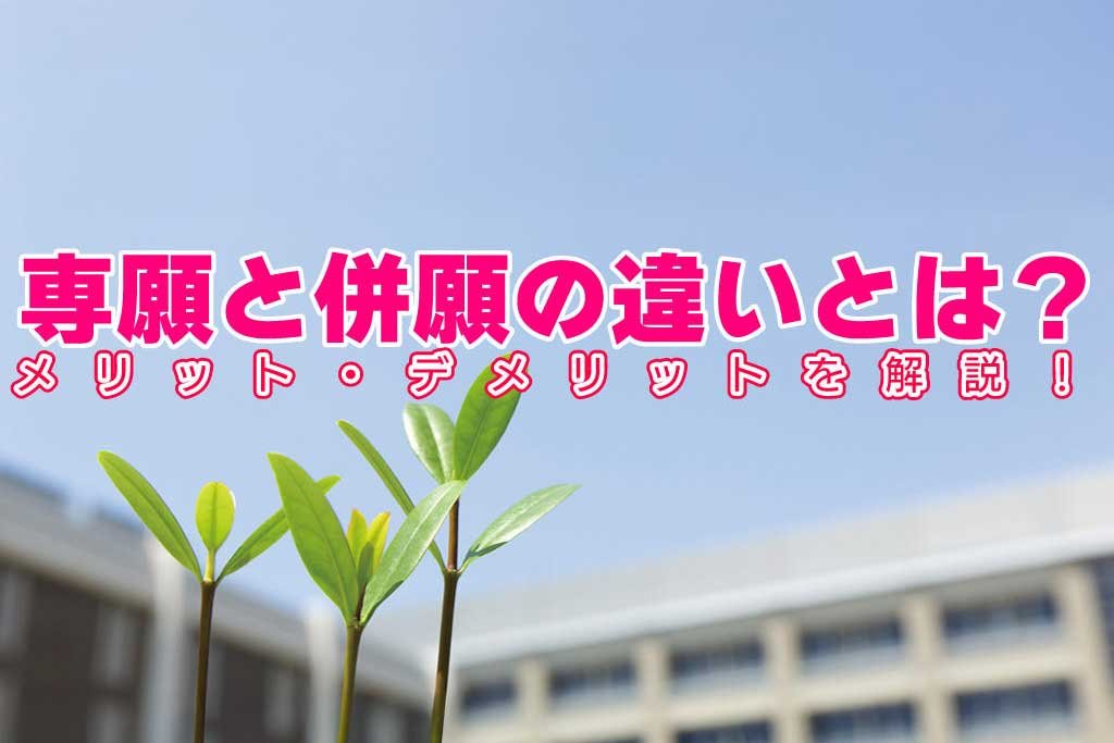 専願と併願の違いとは？メリット・デメリットを解説！